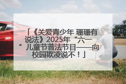 《关爱青少年 珊珊有说法》2025年“六一”儿童节普法节目——向校园欺凌说不！
