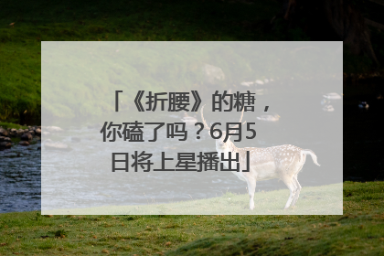 《折腰》的糖，你磕了吗？6月5日将上星播出