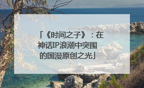 《时间之子》：在神话IP浪潮中突围的国漫原创之光