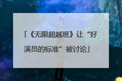 《无限超越班》让“好演员的标准”被讨论