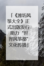 《潍坊风筝大全》正式出版发行 助力“世界风筝都”文化传播