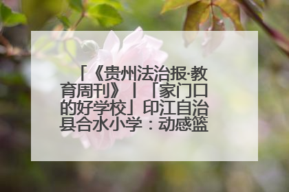 《贵州法治报·教育周刊》丨「家门口的好学校」印江自治县合水小学：动感篮球操 活力满校园