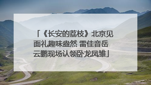 《长安的荔枝》北京见面礼趣味盎然 雷佳音岳云鹏现场认领卧龙凤雏