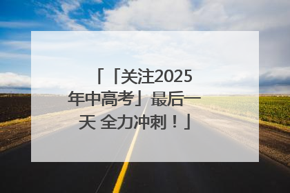 「关注2025年中高考」最后一天 全力冲刺！