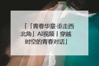 「青春华章·重走西北角」AI视频丨穿越时空的青春对话