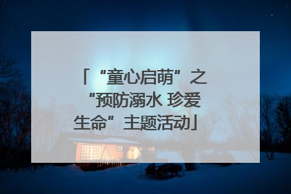 “童心启萌”之“预防溺水 珍爱生命”主题活动