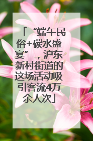“端午民俗+碳水盛宴”，沪东新村街道的这场活动吸引客流4万余人次