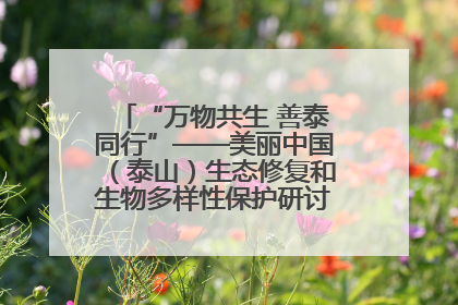 “万物共生 善泰同行”——美丽中国（泰山）生态修复和生物多样性保护研讨会成功举办
