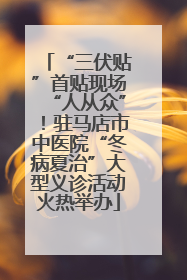 “三伏贴”首贴现场“人从众”！驻马店市中医院“冬病夏治”大型义诊活动火热举办