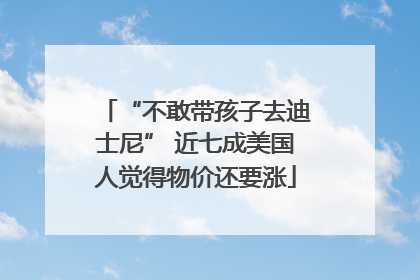“不敢带孩子去迪士尼” 近七成美国人觉得物价还要涨