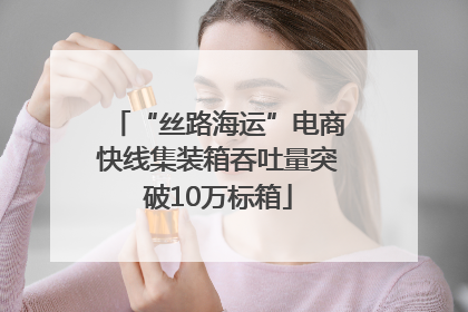 “丝路海运”电商快线集装箱吞吐量突破10万标箱