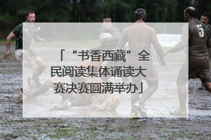 “书香西藏”全民阅读集体诵读大赛决赛圆满举办