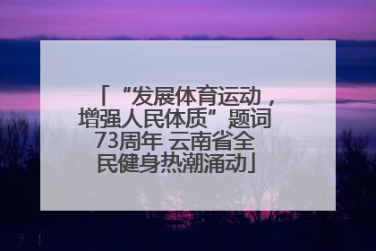 “发展体育运动，增强人民体质”题词73周年 云南省全民健身热潮涌动