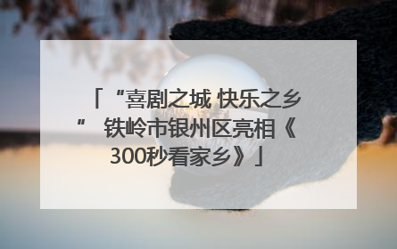 “喜剧之城 快乐之乡” 铁岭市银州区亮相《300秒看家乡》