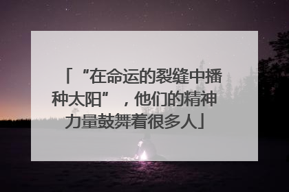 “在命运的裂缝中播种太阳”，他们的精神力量鼓舞着很多人