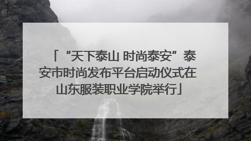 “天下泰山 时尚泰安”泰安市时尚发布平台启动仪式在山东服装职业学院举行