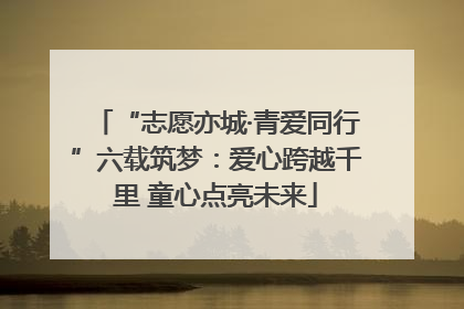 “志愿亦城·青爱同行”六载筑梦：爱心跨越千里 童心点亮未来