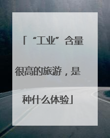“工业”含量很高的旅游，是种什么体验