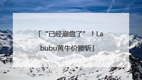 “已经崩盘了”！Labubu黄牛价腰斩