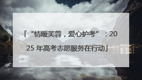 “情暖芙蓉，爱心护考”：2025 年高考志愿服务在行动