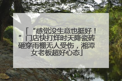 “感觉没生意也挺好！”门店快打烊时天降瓷砖砸穿雨棚无人受伤，湘潭女老板超好心态