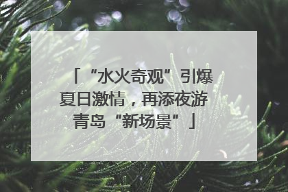 “水火奇观”引爆夏日激情，再添夜游青岛“新场景”