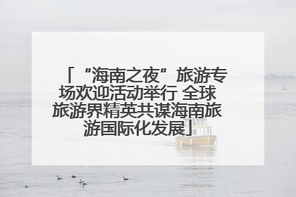 “海南之夜”旅游专场欢迎活动举行 全球旅游界精英共谋海南旅游国际化发展