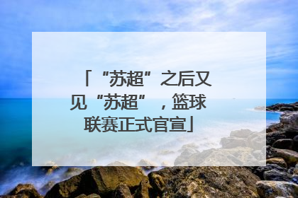 “苏超”之后又见“苏超”，篮球联赛正式官宣