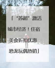 “苏超”激活城市经济！住宿美食折扣优惠 恐龙玩偶热销