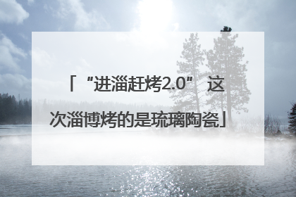 “进淄赶烤2.0” 这次淄博烤的是琉璃陶瓷