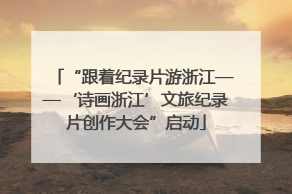 “跟着纪录片游浙江——‘诗画浙江’文旅纪录片创作大会”启动
