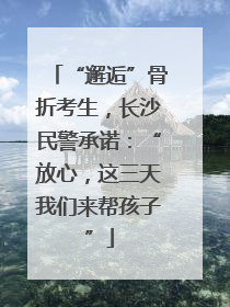“邂逅”骨折考生，长沙民警承诺：“放心，这三天我们来帮孩子”