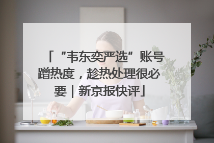 “韦东奕严选”账号蹭热度，趁热处理很必要｜新京报快评