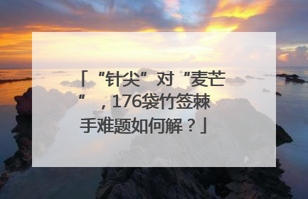 “针尖”对“麦芒”，176袋竹签棘手难题如何解？