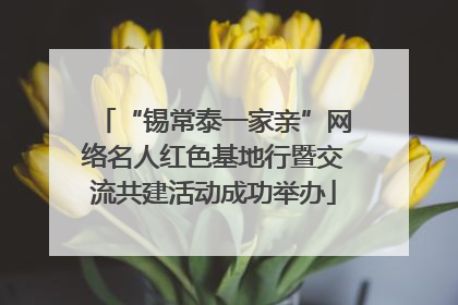 “锡常泰一家亲”网络名人红色基地行暨交流共建活动成功举办