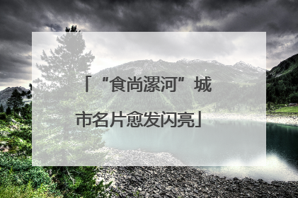 “食尚漯河”城市名片愈发闪亮