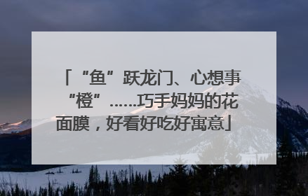“鱼”跃龙门、心想事“橙”……巧手妈妈的花面膜，好看好吃好寓意
