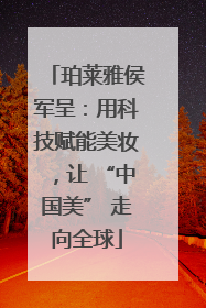 珀莱雅侯军呈：用科技赋能美妆，让 “中国美” 走向全球