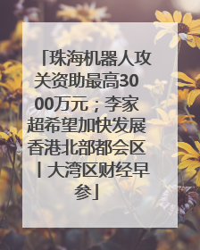 珠海机器人攻关资助最高3000万元；李家超希望加快发展香港北部都会区丨大湾区财经早参