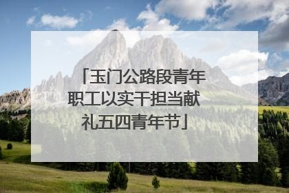 玉门公路段青年职工以实干担当献礼五四青年节