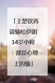 王楚钦再谈输给伊朗14岁小将：都是心理上的输