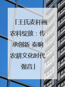 王氏麦秆画农科绽放：传承创新 奏响农耕文化时代强音