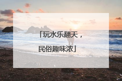 玩水乐翻天，民俗趣味浓
