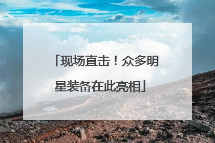 现场直击！众多明星装备在此亮相