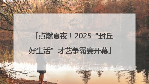 点燃夏夜！2025“封丘好生活”才艺争霸赛开幕