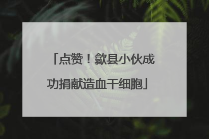 点赞！歙县小伙成功捐献造血干细胞