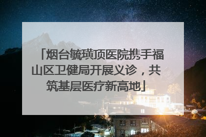烟台毓璜顶医院携手福山区卫健局开展义诊，共筑基层医疗新高地