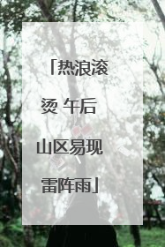 热浪滚烫 午后山区易现雷阵雨