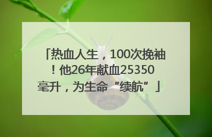 热血人生，100次挽袖！他26年献血25350毫升，为生命“续航”