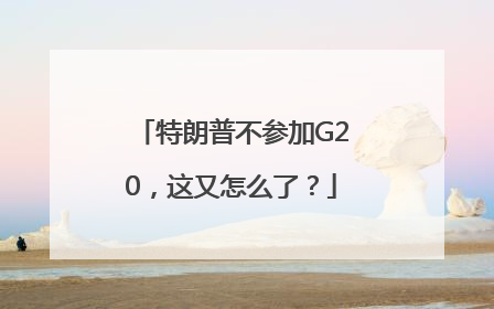 特朗普不参加G20，这又怎么了？